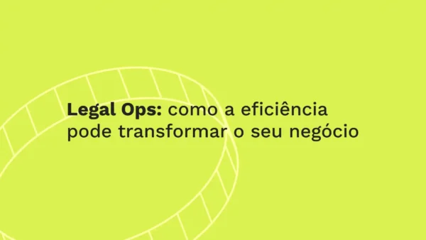 Legal Ops: como a eficiência pode transformar o seu negócio