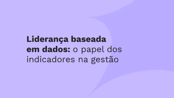 Liderança baseada  em dados: o papel dos indicadores na gestão