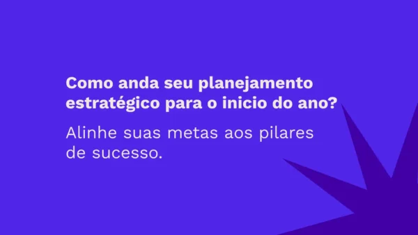 Como anda seu planejamento estratégico para o inicio do ano? Alinhe suas metas aos pilares de sucesso.