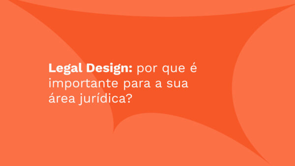 Legal Design: por que é importante para a sua área jurídica?