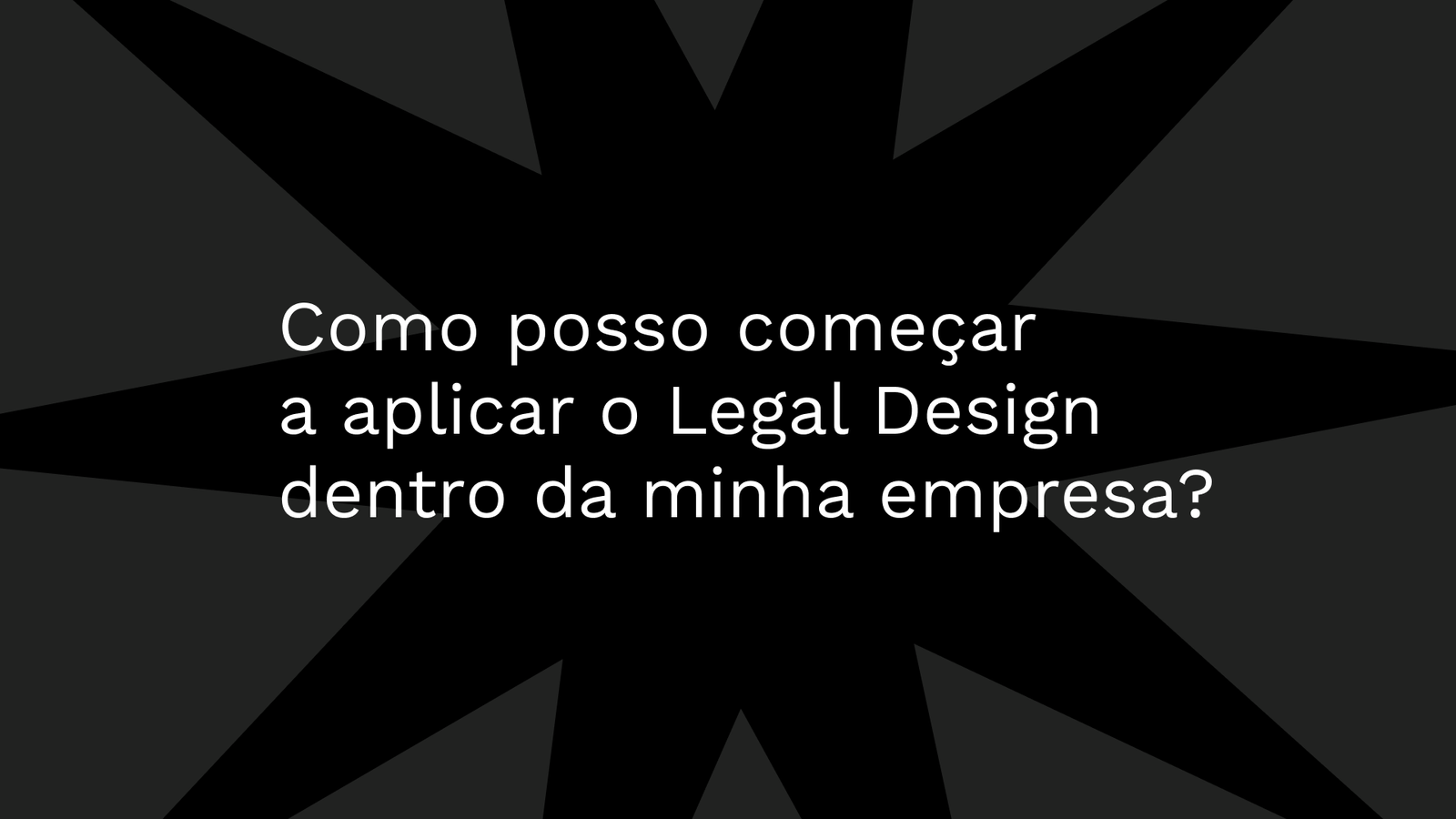 Como posso começar a aplicar o Legal Design dentro da minha empresa?